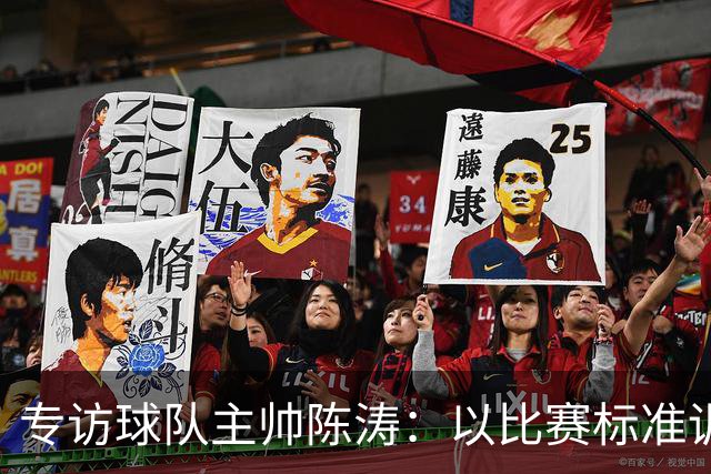 专访球队主帅陈涛：以比赛标准训练，用拼搏回馈球迷