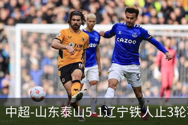 中超-山东泰山5-1辽宁铁人止3轮不胜暂升第四 泽卡2射1传瓦科双响