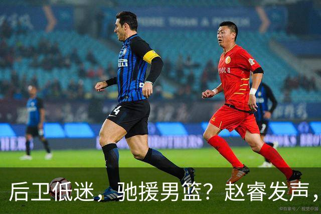 后卫低迷，驰援男篮？赵睿发声，官宣决定，喊话郭士强，赵继伟期待