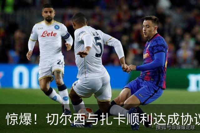惊爆！切尔西与扎卡顺利达成协议，曼城以2160万镑签下德图尔贝！
