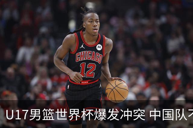 U17男篮世界杯爆发冲突 中国队不敌立陶宛淘汰赛战法国