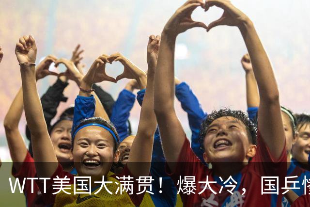 WTT美国大满贯！爆大冷，国乒惨遭连败，王曼昱、蒯曼赛程出炉